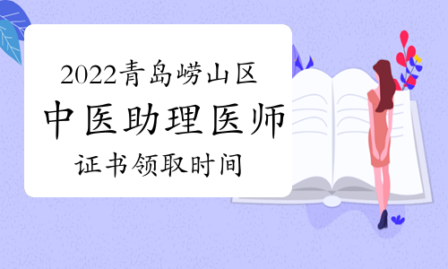 2022年青岛崂山区中医助理医师资格证书领取截止时间为3月10日