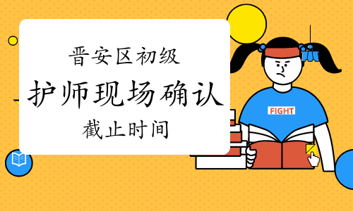 2023年福建福州市晋安区初级护师现场确认截止时间为1月12日