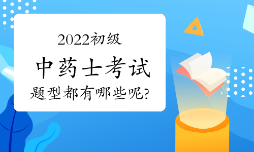 2022初级中药士考试题型都有哪些呢?