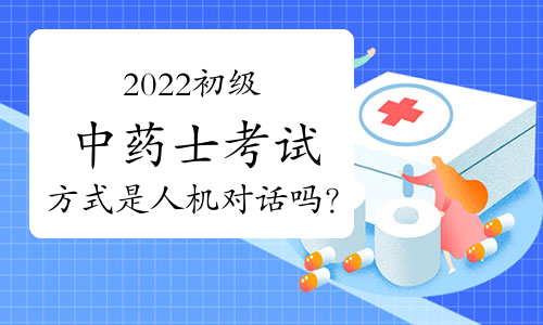 2022初级中药士考试方式是人机对话吗？