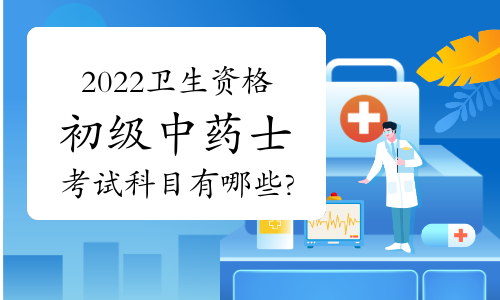 2022卫生资格初级中药士考试科目有哪些?