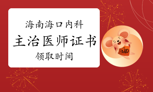 2022年海南海口内科主治医师证书领取时间：2023年1月31日至3月31日