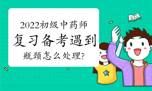 2022初级中药师复习备考遇到瓶颈怎么处理?