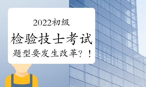 2022初级检验技士考试题型要发生改革？！