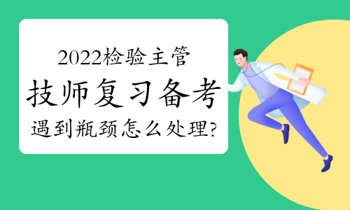 2022检验主管技师复习备考遇到瓶颈怎么处理?