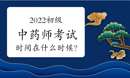 2022初级中药师考试时间在什么时候？