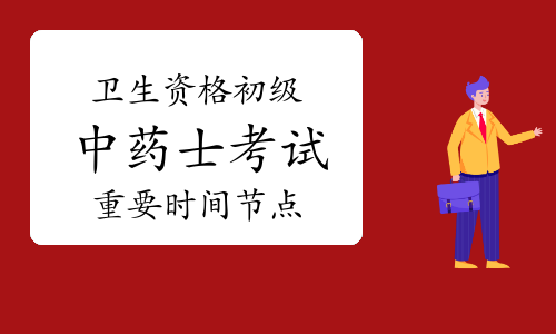 必看!2022卫生资格初级中药士考试重要时间节点!