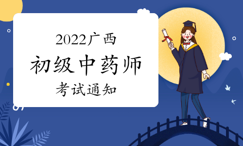 2022广西卫生资格初级中药师考试通知