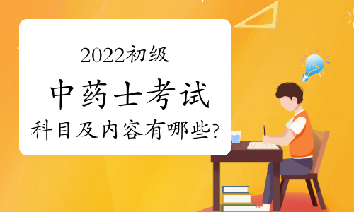 2022初级中药士考试科目及内容有哪些?