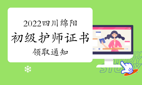 绵阳市卫生健康委员会发布：2022年四川绵阳市初级护师证书领取通知