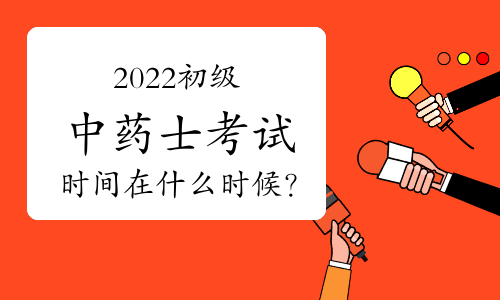 2022初级中药士考试时间在什么时候？