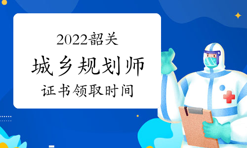 广东韶关城乡规划师证书领取时间：2023年5月24日起