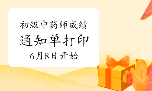 2023年初级中药师考试成绩通知单打印6月8日开始