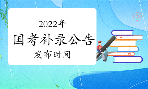 公务员招录专题网站：2022年国考补录公告发布时间