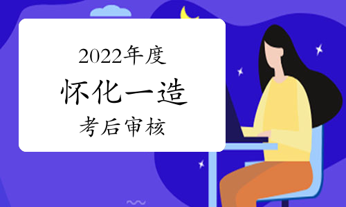 2022年度湖南怀化一级造价师考后审核通知