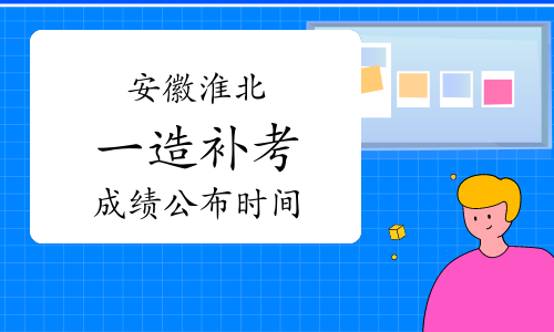 安徽淮北一级造价师补考成绩公布时间：2023年6月16日