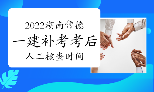 2022年湖南常德一建补考考后人工核查时间为6月19日至20日