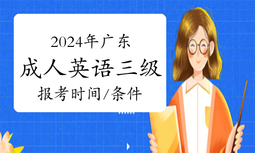 2024年广东成人英语三级报考时间/条件/考试内容详解