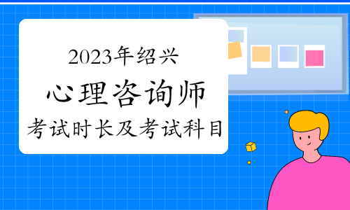 2023下半年绍兴心理咨询师考试时长及考试科目