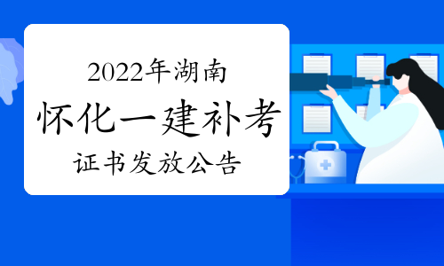 怀化人事考试网发布：2022年湖南怀化一级建造师补考证书发放公告