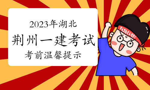 荆州人事考试网发布：2023年湖北荆州一建考试考前温馨提示