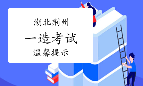 2023年湖北荆州一级造价师笔试考前温馨提示