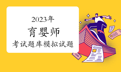 2023年育婴师考试题库精选模拟试题及答案（10月11日）