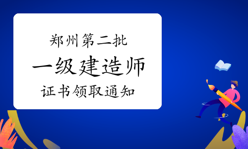 郑州市城乡建设局发布：2022年河南郑州第二批一级建造师证书领取通知