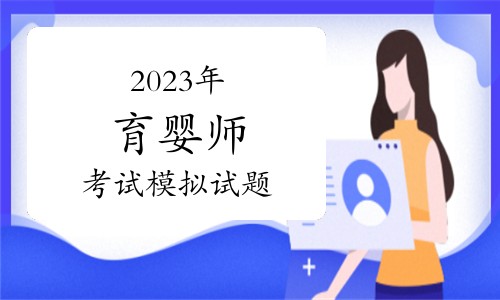 2023年育婴师考试题库精选模拟试题及答案（10月12日）