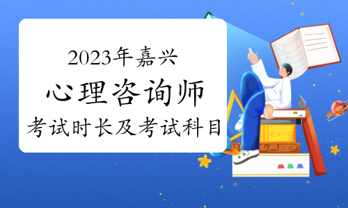 2023下半年嘉兴心理咨询师考试时长及考试科目