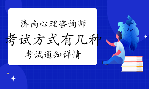 济南心理咨询师考试方式有几种？考试通知详情