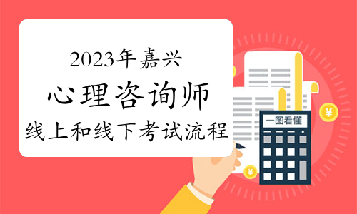 2023下半年嘉兴心理咨询师线上和线下考试流程