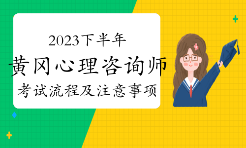 2023下半年黄冈心理咨询师考试流程及注意事项