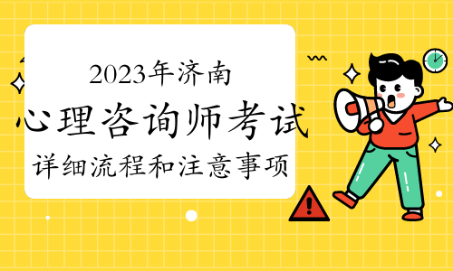 2023下半年济南心理咨询师考试详细流程和注意事项