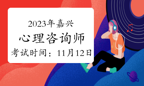 2023年下半年嘉兴心理咨询师考试时间：11月12日