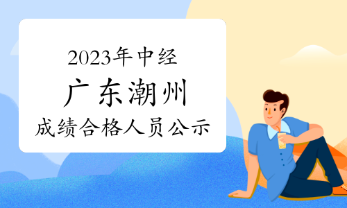 2023年中级经济师广东潮州成绩合格人员公示