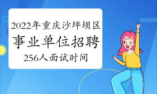 2022年重庆沙坪坝区事业单位招聘256人面试时间