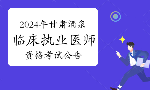 考生注意查看：2024年甘肃酒泉临床执业医师资格考试公告