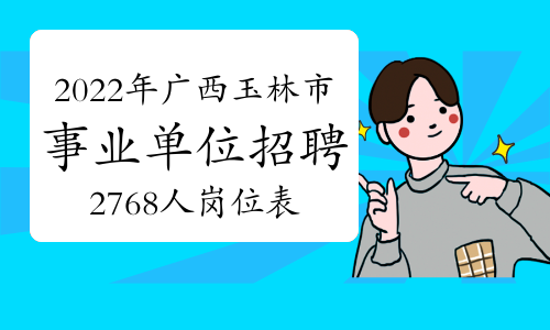 玉林市人力资源和社会保障局：2022年广西玉林市事业单位招聘2768人岗位表