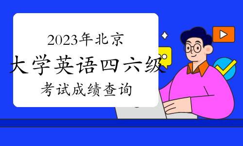 2023年下半年北京大学英语四六级考试成绩查询在什么时候？