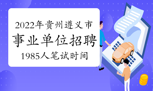 2022年贵州遵义市事业单位招聘1985人笔试时间