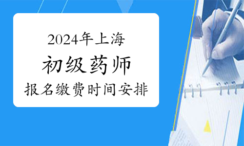 2024年上海卫生专业初级药师资格考试报名缴费时间安排