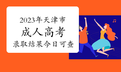 通知！2023年天津市成人高考录取结果今日可查