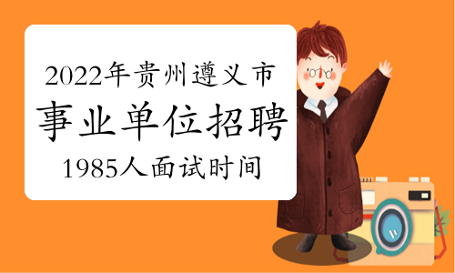 2022年贵州遵义市事业单位招聘1985人面试时间