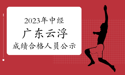 2023年中级经济师广东云浮成绩合格人员公示