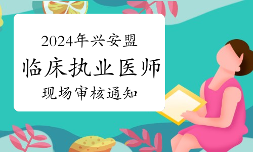 2024年内蒙古兴安盟临床执业医师资格考试报名现场审核通知