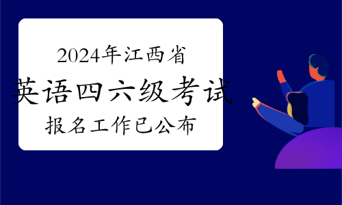 重磅！2024年上半年江西省英语四、六级考试报名工作已公布