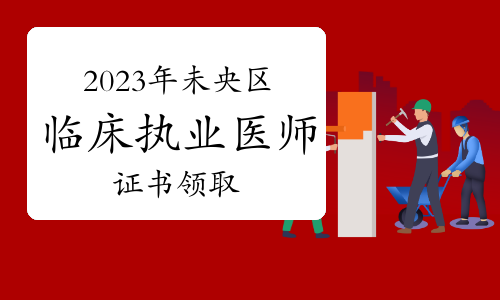 2023年西安市未央区临床执业医师资格证书领取通知