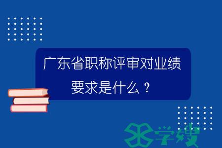 广东省职称评审对业绩要求是什么？.jpg