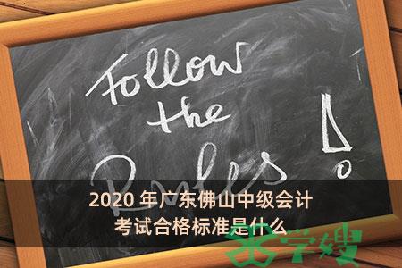 2020年广东佛山中级会计考试合格标准是什么